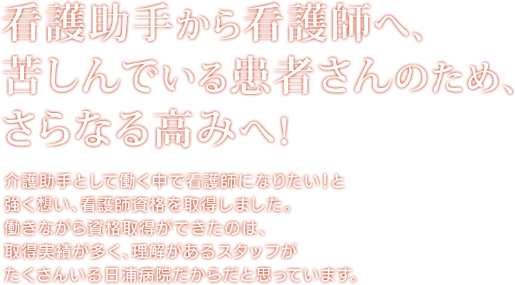 看護助手から看護師へ、苦しんでいる患者さんのため、さらなる高みへ！