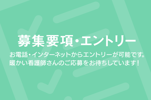 お電話・インターネットからエントリーが可能です。暖かい看護師さんのご応募をお待ちしています！