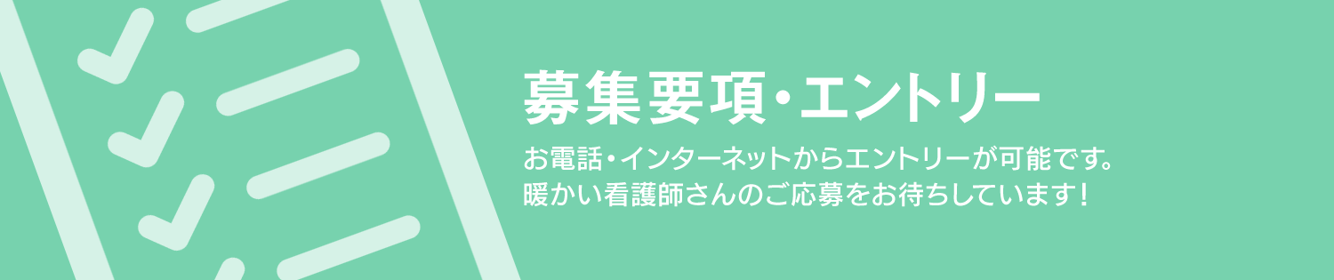 お電話・インターネットからエントリーが可能です。暖かい看護師さんのご応募をお待ちしています！